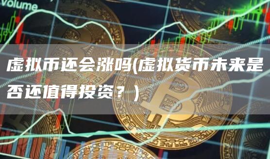 虚拟币还会涨吗 - 虚拟货币未来是否还值得投资？